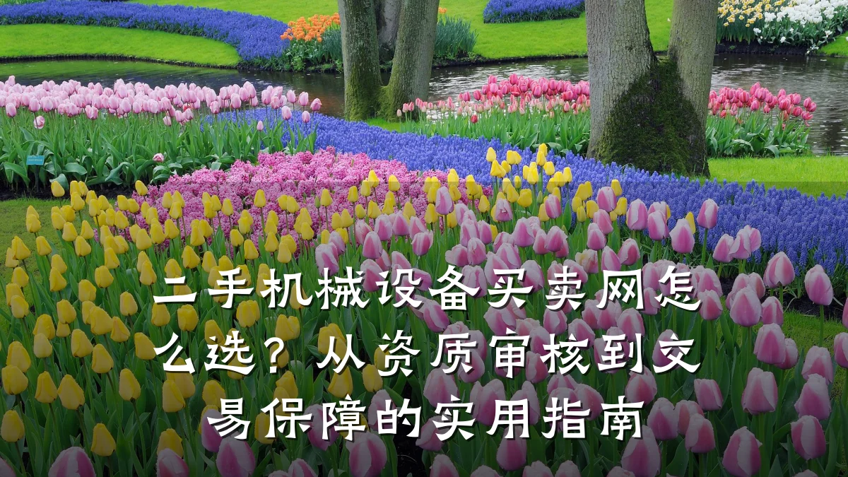 二手机械设备买卖网怎么选?从资质审核到交易保障的实用指南
