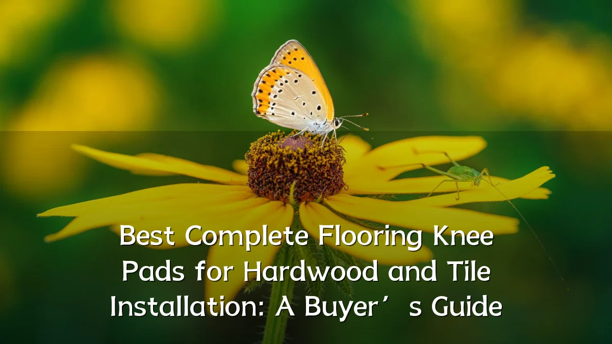 Best Complete Flooring Knee Pads for Hardwood and Tile Installation: A Buyer’s Guide
