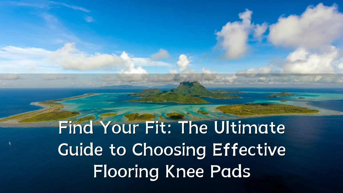 Find Your Fit: The Ultimate Guide to Choosing Effective Flooring Knee Pads