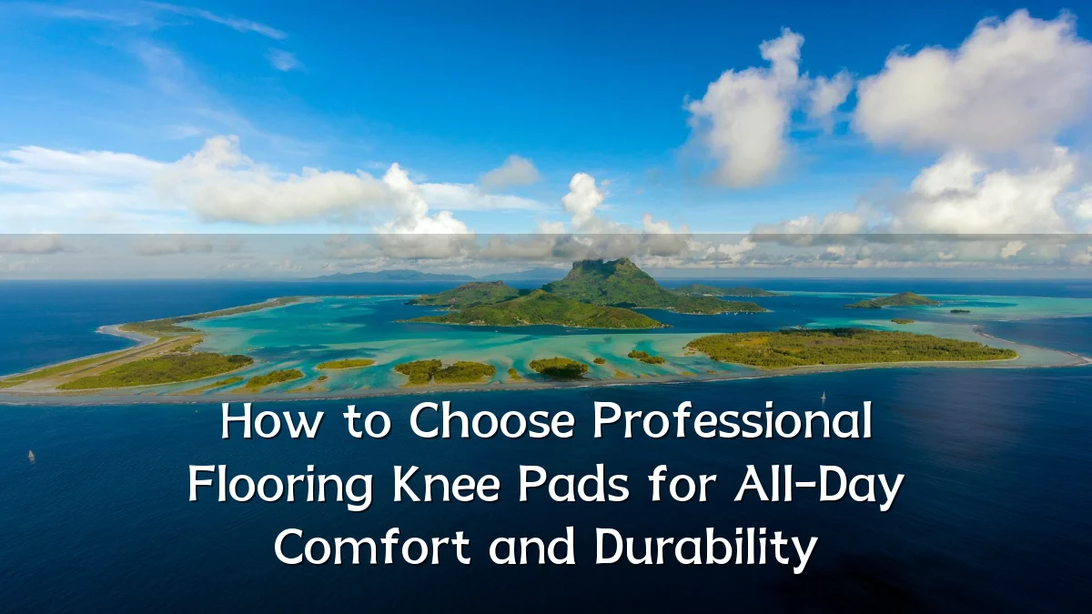 How to Choose Professional Flooring Knee Pads for All-Day Comfort and Durability