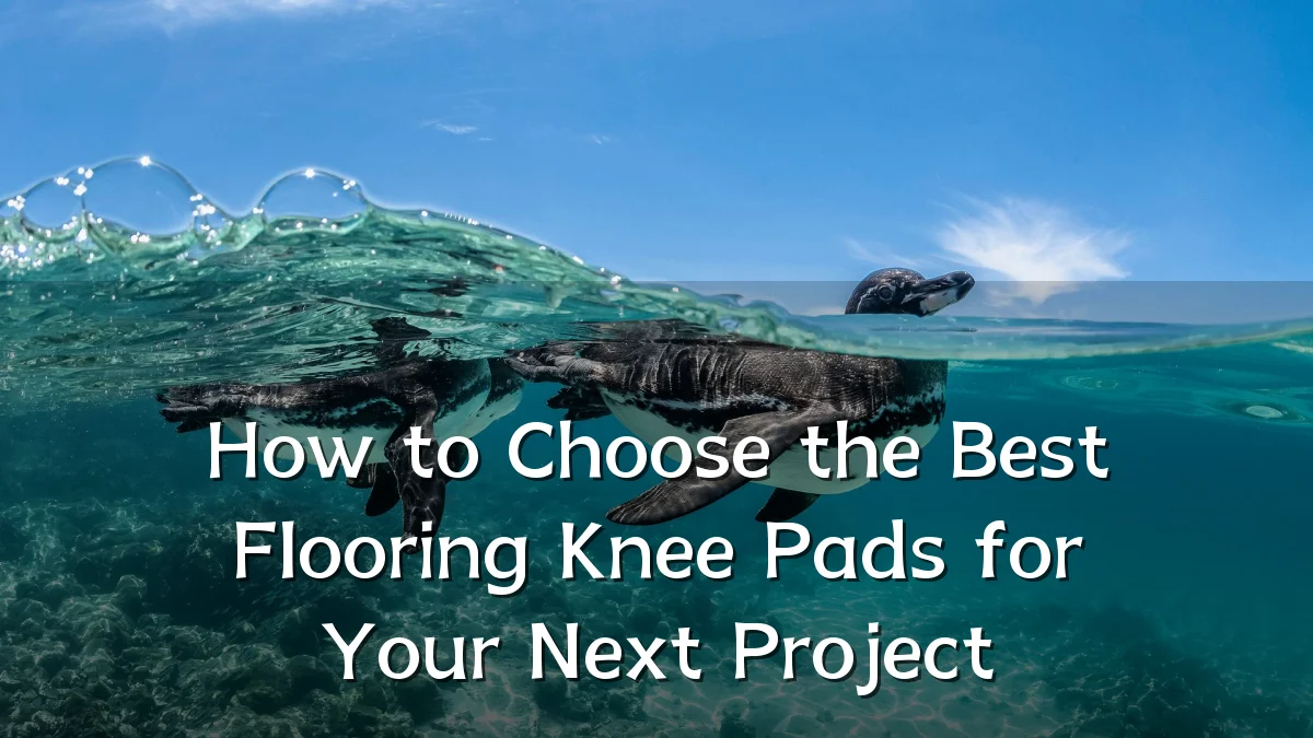 How to Choose the Best Flooring Knee Pads for Your Next Project