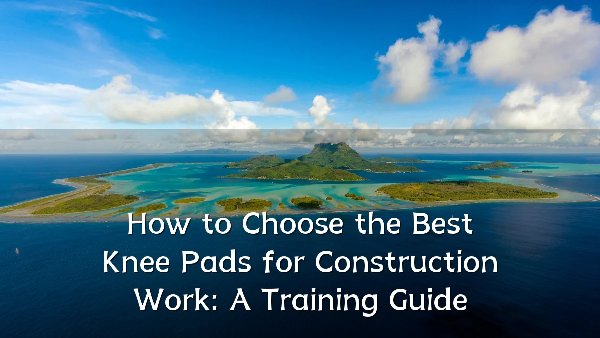 How to Choose the Best Knee Pads for Construction Work: A Training Guide