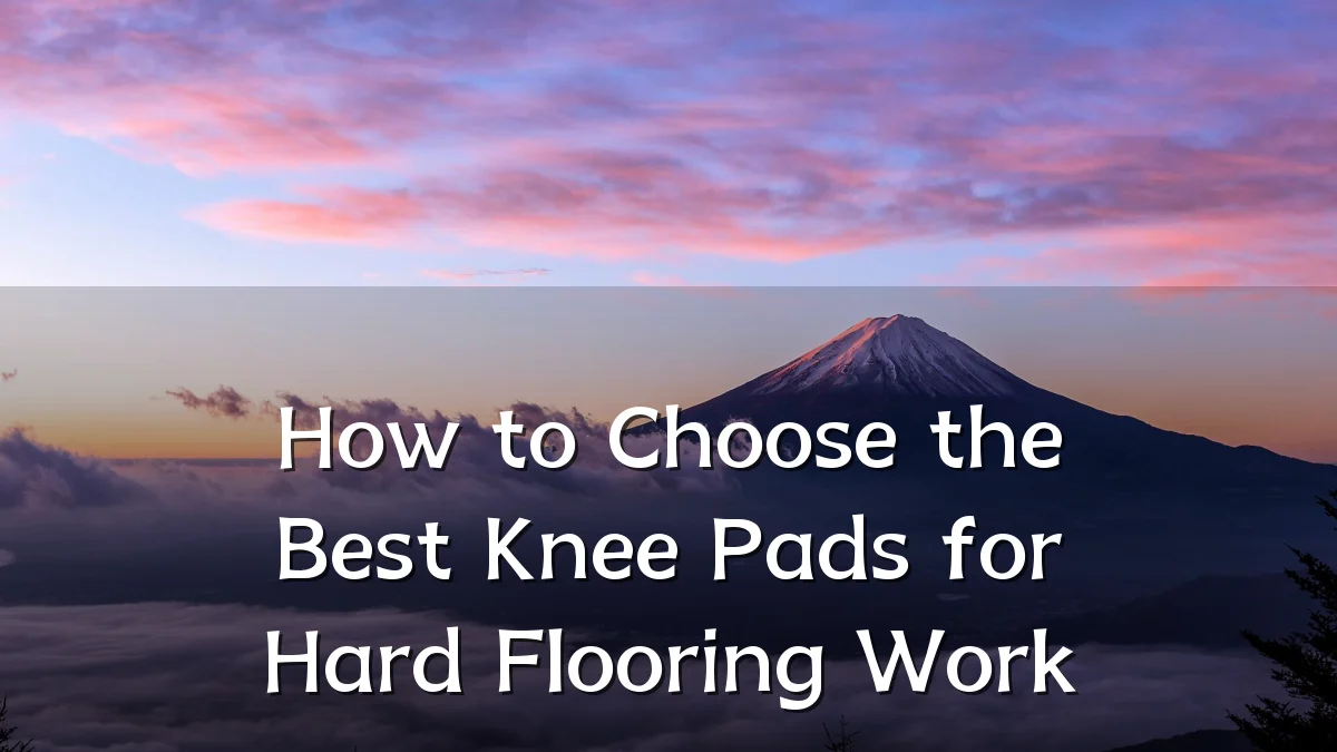 How to Choose the Best Knee Pads for Hard Flooring Work