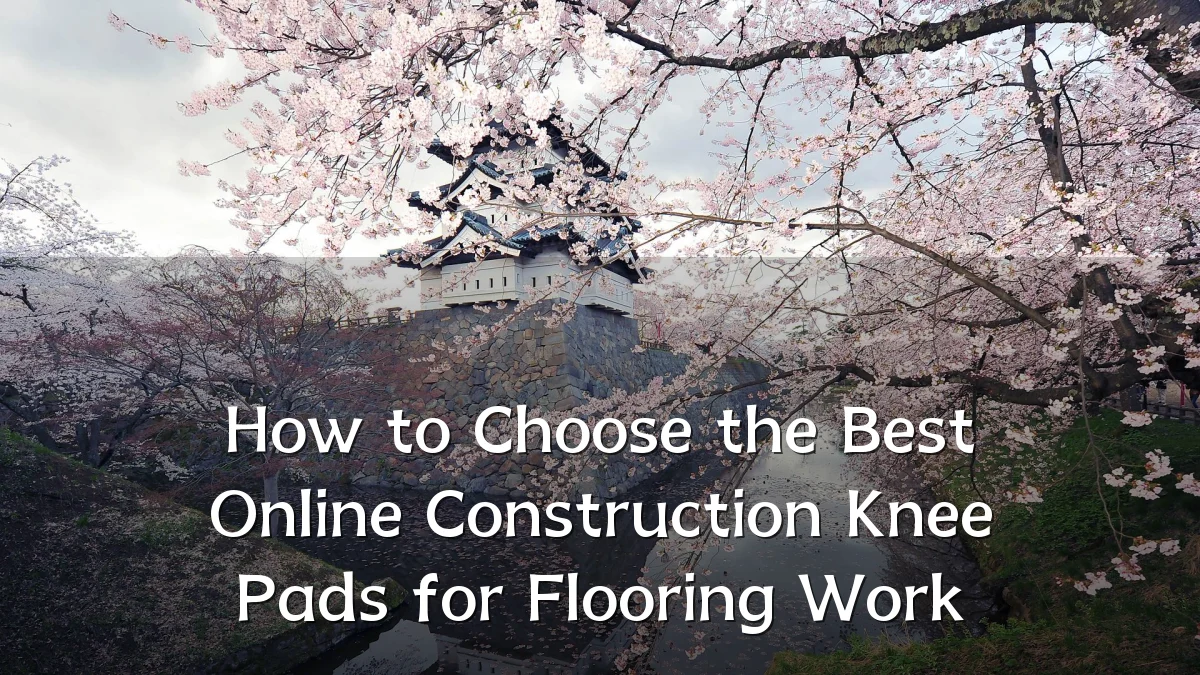 How to Choose the Best Online Construction Knee Pads for Flooring Work