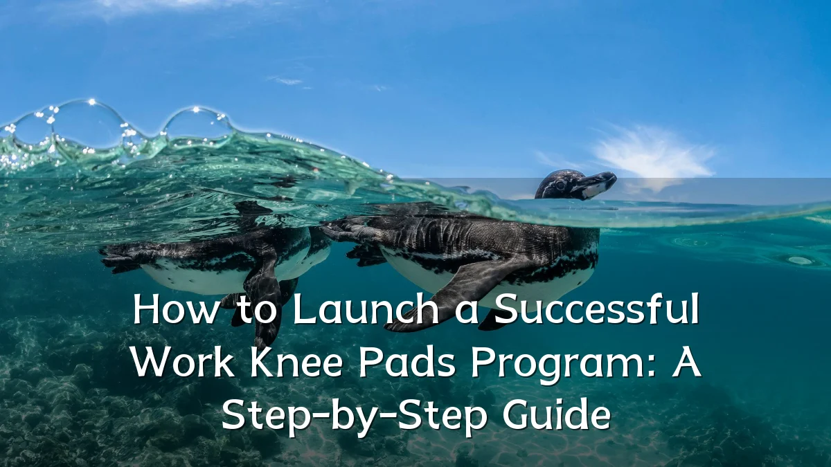 How to Launch a Successful Work Knee Pads Program: A Step-by-Step Guide