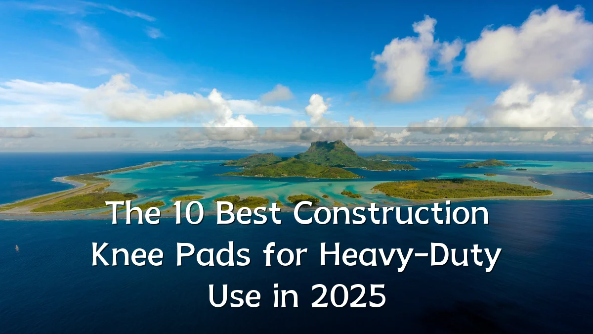 The 10 Best Construction Knee Pads for Heavy-Duty Use in 2025