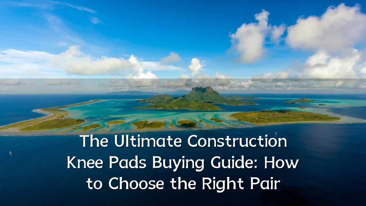 The Ultimate Construction Knee Pads Buying Guide: How to Choose the Right Pair