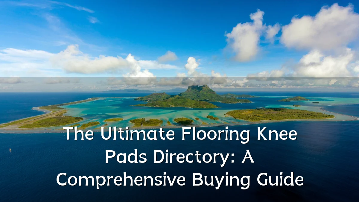 The Ultimate Flooring Knee Pads Directory: A Comprehensive Buying Guide