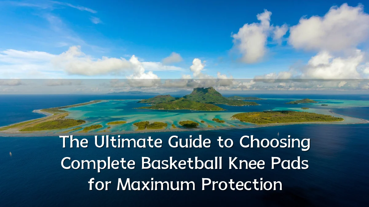 The Ultimate Guide to Choosing Complete Basketball Knee Pads for Maximum Protection