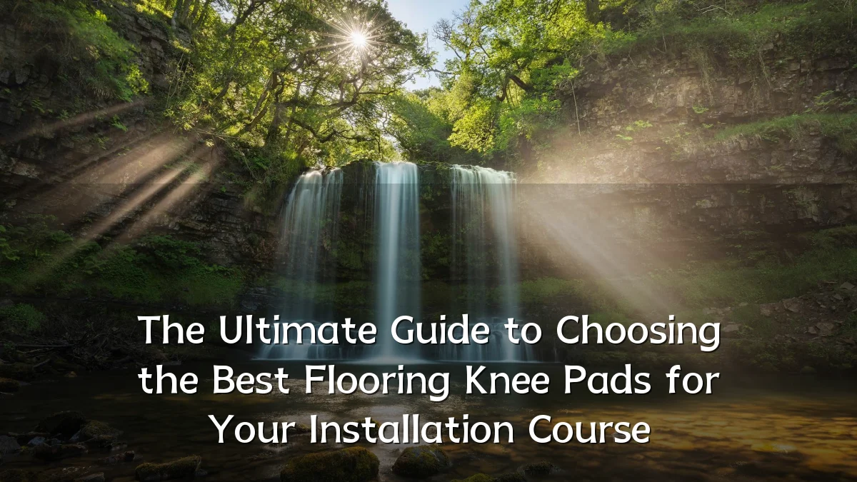 The Ultimate Guide to Choosing the Best Flooring Knee Pads for Your Installation Course