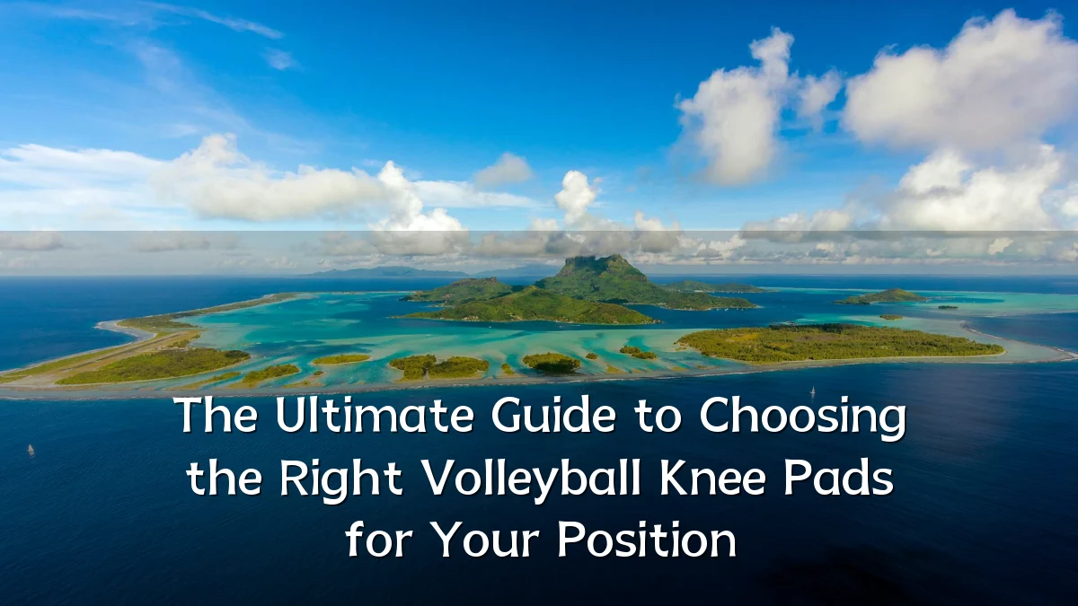 The Ultimate Guide to Choosing the Right Volleyball Knee Pads for Your Position