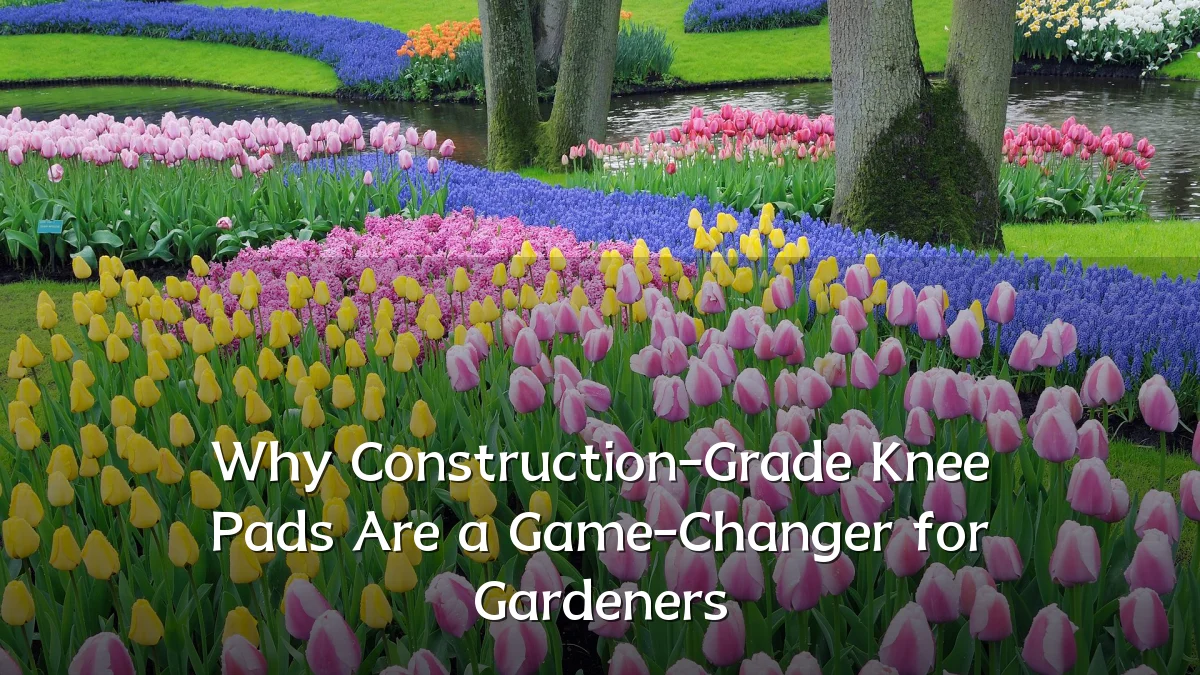 Why Construction-Grade Knee Pads Are a Game-Changer for Gardeners