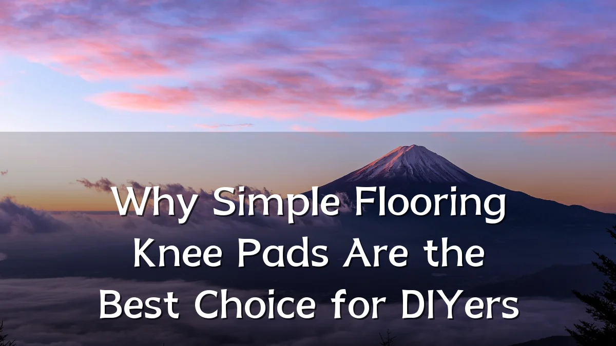 Why Simple Flooring Knee Pads Are the Best Choice for DIYers