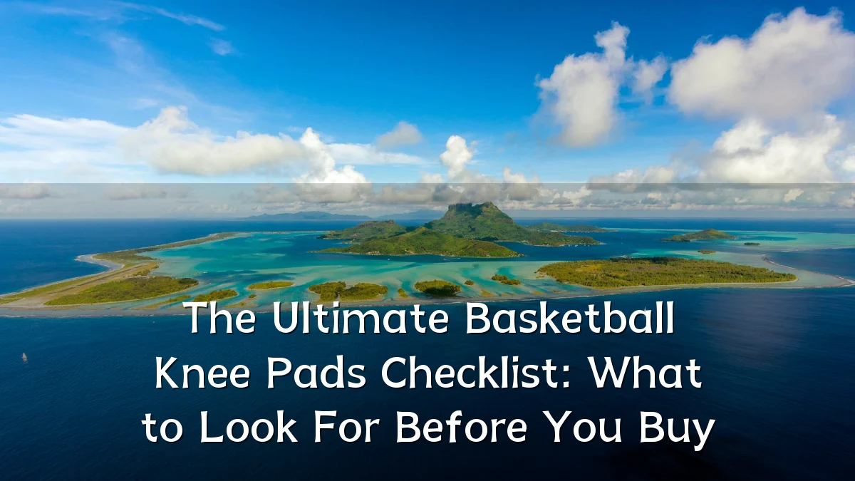 The Ultimate Basketball Knee Pads Checklist: What to Look For Before You Buy