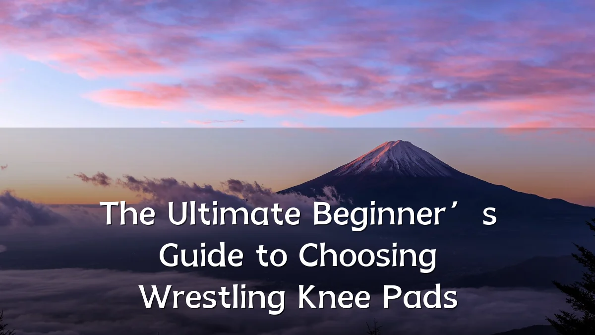 The Ultimate Beginner’s Guide to Choosing Wrestling Knee Pads