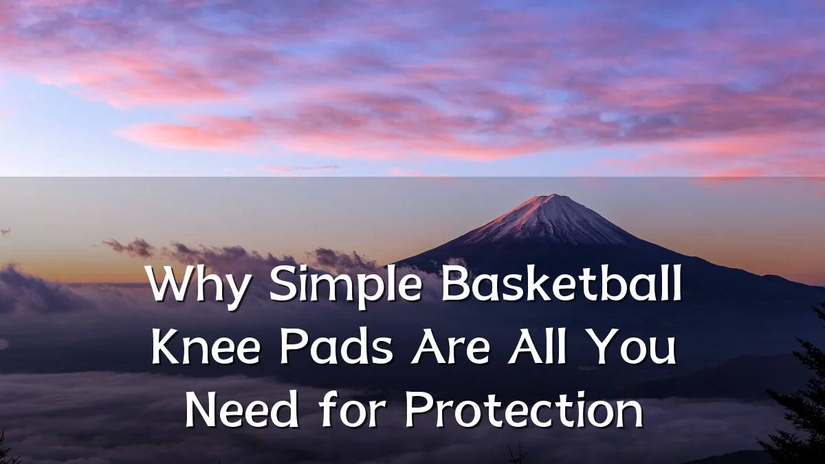 Why Simple Basketball Knee Pads Are All You Need for Protection