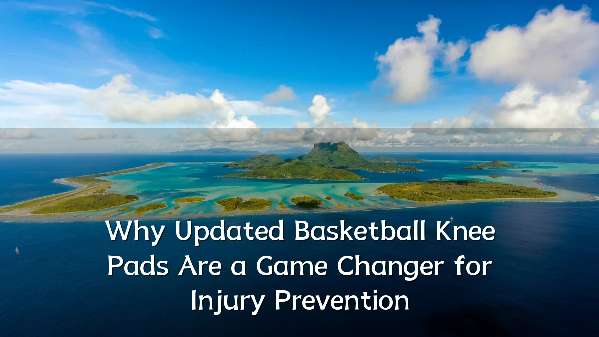 Why Updated Basketball Knee Pads Are a Game Changer for Injury Prevention
