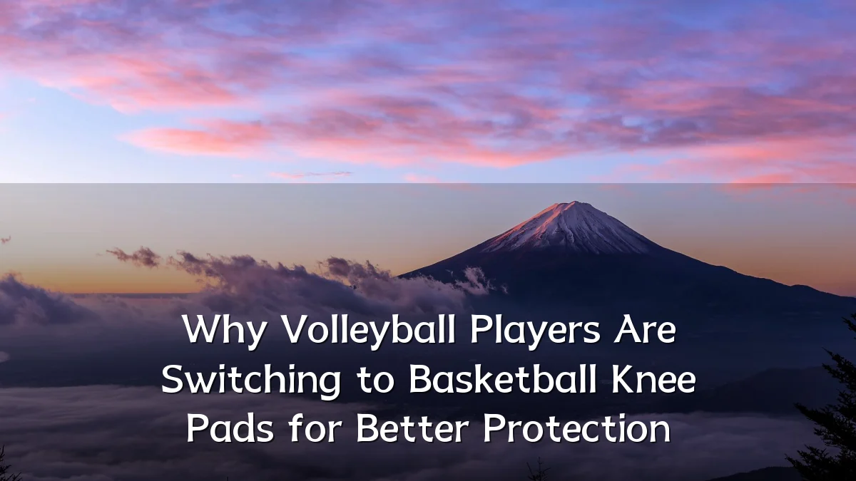 Why Volleyball Players Are Switching to Basketball Knee Pads for Better Protection