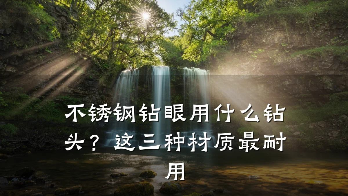不锈钢钻眼用什么钻头?这三种材质最耐用
